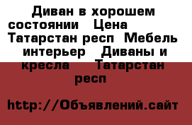 Диван в хорошем состоянии › Цена ­ 5 000 - Татарстан респ. Мебель, интерьер » Диваны и кресла   . Татарстан респ.